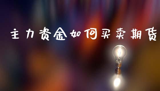 主力资金如何买卖期货_https://www.gzshoujun.com_期货直播_第1张