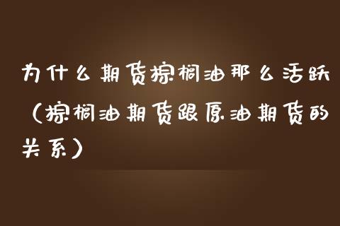 为什么期货棕榈油那么活跃（棕榈油期货跟原油期货的关系）_https://www.gzshoujun.com_恒生指数_第1张