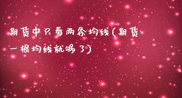 期货中只看两条均线(期货一根均线就够了)_https://www.gzshoujun.com_期货公司_第1张