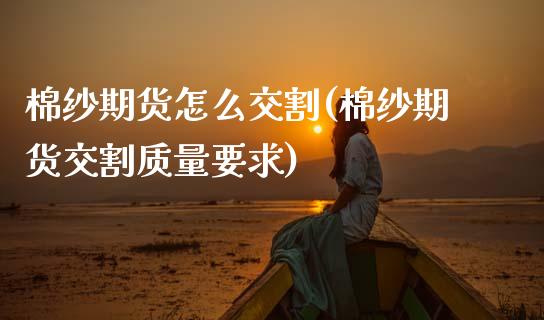 棉纱期货怎么交割(棉纱期货交割质量要求)_https://www.gzshoujun.com_期货交易所_第1张
