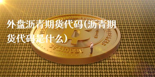 外盘沥青期货代码(沥青期货代码是什么)_https://www.gzshoujun.com_农产品期货_第1张