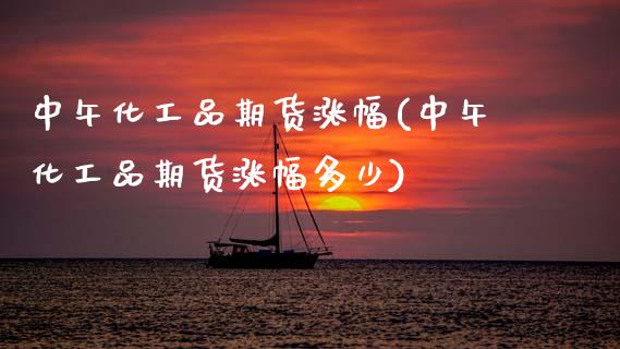 中午化工品期货涨幅(中午化工品期货涨幅多少)_https://www.gzshoujun.com_内盘期货_第1张