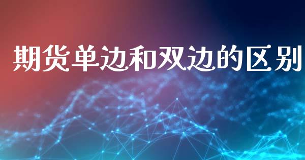 期货单边和双边的区别_https://www.gzshoujun.com_期货品种_第1张