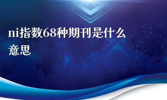 ni指数68种期刊是什么意思_期货直播_第1张_首骏网 ni指数68种期刊是什么意思_https://www.gzshoujun.com_期货直播_第1张