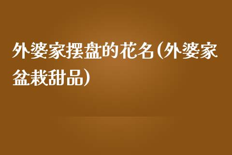 外婆家摆盘的花名(外婆家盆栽甜品)_https://www.gzshoujun.com_期货品种_第1张