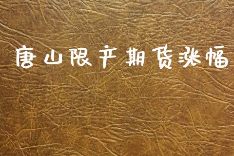 唐山限产期货涨幅_https://www.gzshoujun.com_农产品期货_第1张