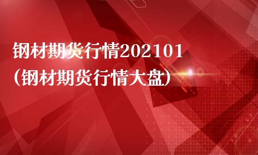 钢材期货行情202101(钢材期货行情大盘)_https://www.gzshoujun.com_期货开户_第1张