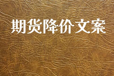 期货降价文案_https://www.gzshoujun.com_期货品种_第1张