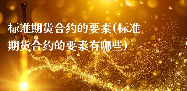 标准期货合约的要素(标准期货合约的要素有哪些)_https://www.gzshoujun.com_原油期货_第1张