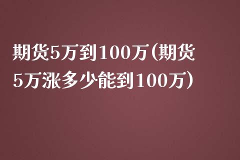 期货5万到100万(期货5万涨多少能到100万)_https://www.gzshoujun.com_原油期货_第1张