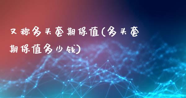 又称多头套期保值(多头套期保值多少钱)_https://www.gzshoujun.com_原油期货_第1张