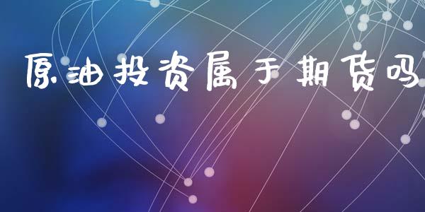 原油投资属于期货吗_https://www.gzshoujun.com_期货交易所_第1张