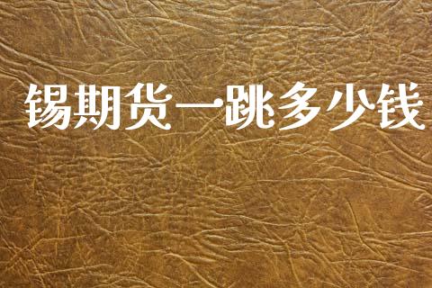 锡期货一跳多少钱_https://www.gzshoujun.com_期货交易所_第1张