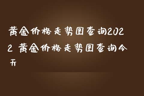 黄金价格走势图查询2022 黄金价格走势图查询今天_https://www.gzshoujun.com_期货开户_第1张