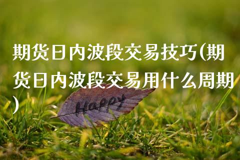 期货日内波段交易技巧(期货日内波段交易用什么周期)_https://www.gzshoujun.com_期货直播_第1张