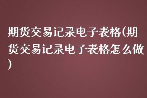 期货交易记录电子表格(期货交易记录电子表格怎么做)_https://www.gzshoujun.com_期货品种_第1张