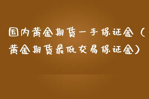 国内黄金期货一手保证金（黄金期货最低交易保证金）_https://www.gzshoujun.com_期货交易所_第1张