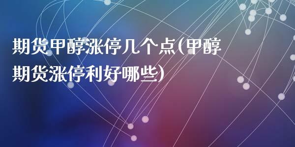 期货甲醇涨停几个点(甲醇期货涨停利好哪些)_https://www.gzshoujun.com_期货公司_第1张