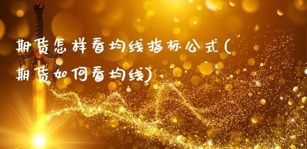 期货怎样看均线指标公式(期货如何看均线)_期货品种_第1张_首骏网 期货怎样看均线指标公式(期货如何看均线)_https://www.gzshoujun.com_期货品种_第1张