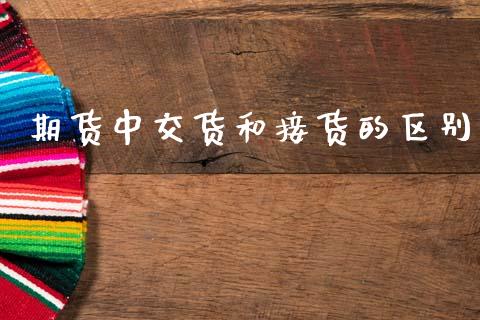 期货中交货和接货的区别_https://www.gzshoujun.com_农产品期货_第1张