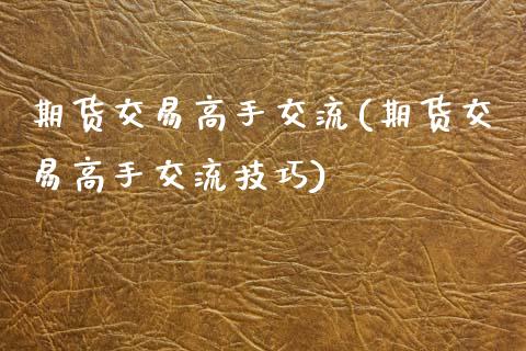 期货交易高手交流(期货交易高手交流技巧)_https://www.gzshoujun.com_期货公司_第1张