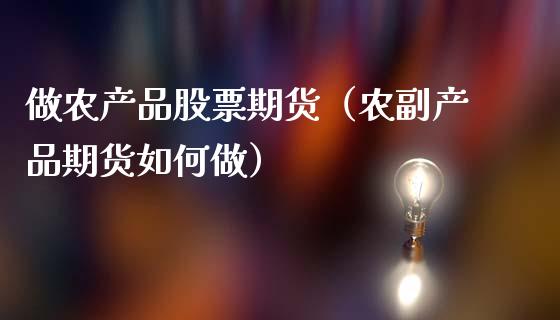 做农产品股票期货（农副产品期货如何做）_https://www.gzshoujun.com_期货品种_第1张