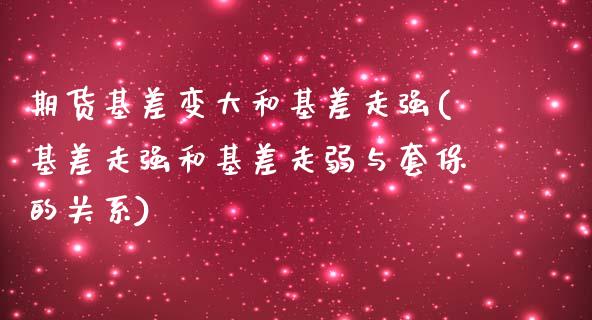 期货基差变大和基差走强(基差走强和基差走弱与套保的关系)_https://www.gzshoujun.com_期货理财_第1张