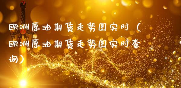欧洲原油期货走势图实时（欧洲原油期货走势图实时查询）_https://www.gzshoujun.com_期货知识_第1张