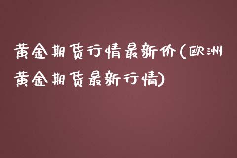 黄金期货行情最新价(欧洲黄金期货最新行情)_https://www.gzshoujun.com_期货知识_第1张