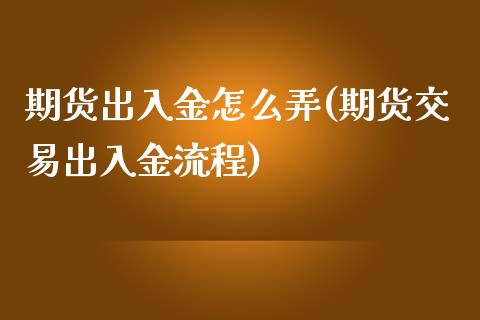 期货出入金怎么弄(期货交易出入金流程)_https://www.gzshoujun.com_期货品种_第1张
