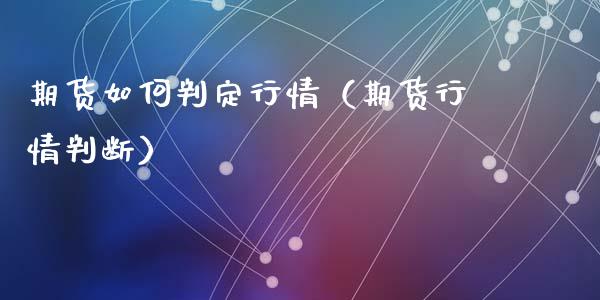 期货如何判定行情（期货行情判断）_https://www.gzshoujun.com_期货行情_第1张