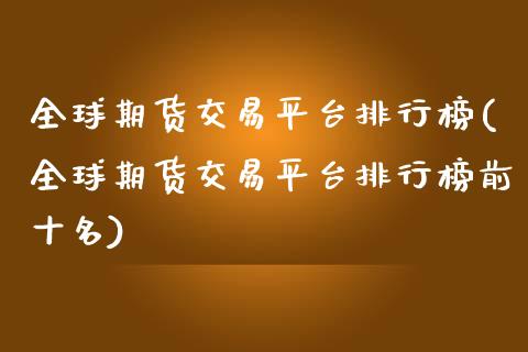 全球期货交易平台排行榜(全球期货交易平台排行榜前十名)_https://www.gzshoujun.com_期货公司_第1张