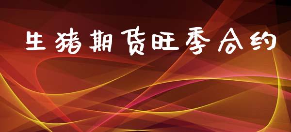 生猪期货旺季合约_https://www.gzshoujun.com_期货交易所_第1张