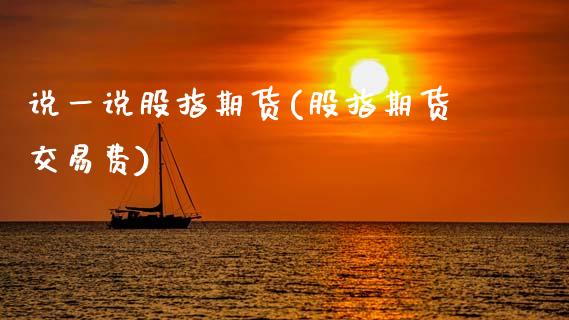 说一说股指期货(股指期货交易费)_https://www.gzshoujun.com_期货品种_第1张