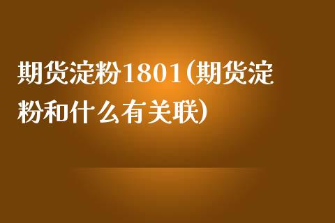 期货淀粉1801(期货淀粉和什么有关联)_https://www.gzshoujun.com_期货品种_第1张
