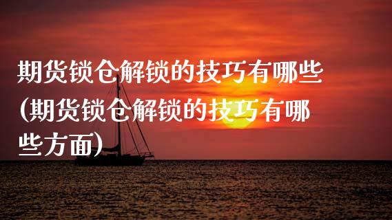 期货锁仓解锁的技巧有哪些(期货锁仓解锁的技巧有哪些方面)_https://www.gzshoujun.com_原油期货_第1张