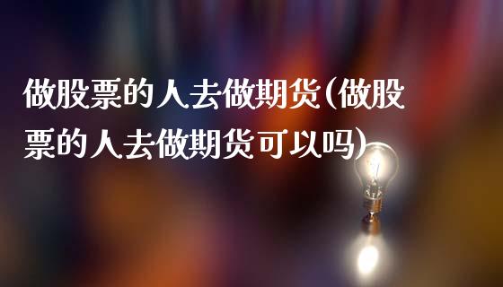 做股票的人去做期货(做股票的人去做期货可以吗)_https://www.gzshoujun.com_期货品种_第1张