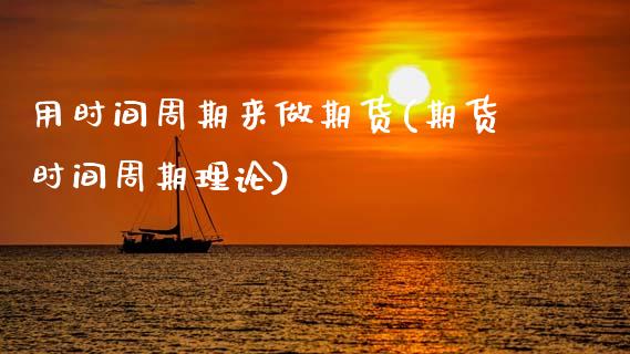 用时间周期来做期货(期货时间周期理论)_https://www.gzshoujun.com_期货直播_第1张