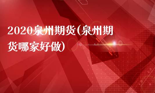 2020泉州期货(泉州期货哪家好做)_https://www.gzshoujun.com_期货交易所_第1张