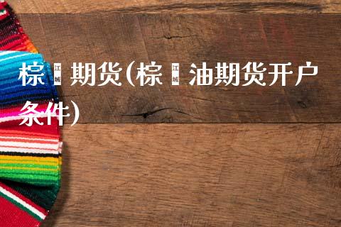 棕榈期货(棕榈油期货开户条件)_https://www.gzshoujun.com_期货开户_第1张