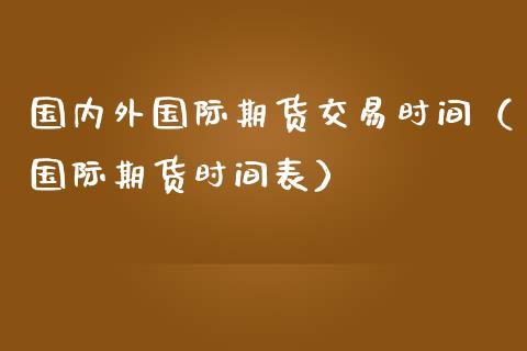 国内外国际期货交易时间（国际期货时间表）_https://www.gzshoujun.com_期货开户_第1张