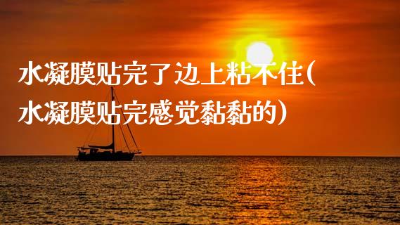 水凝膜贴完了边上粘不住(水凝膜贴完感觉黏黏的)_https://www.gzshoujun.com_国际期货_第1张