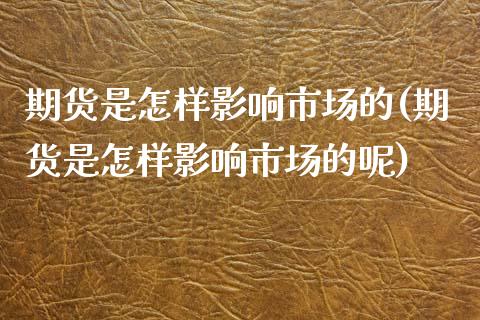 期货是怎样影响市场的(期货是怎样影响市场的呢)_https://www.gzshoujun.com_期货交易所_第1张