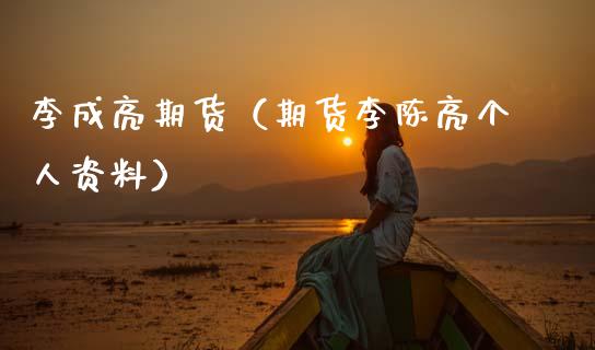 李成亮期货（期货李陈亮个人资料）_https://www.gzshoujun.com_农产品期货_第1张