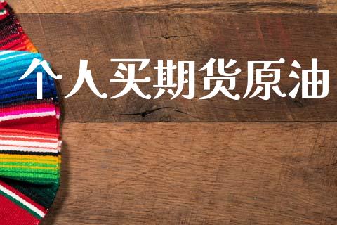 个人买期货原油_https://www.gzshoujun.com_期货开户_第1张