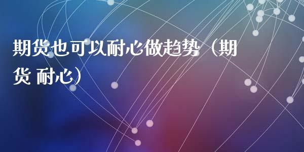 期货也可以耐心做趋势（期货 耐心）_https://www.gzshoujun.com_期货交易所_第1张