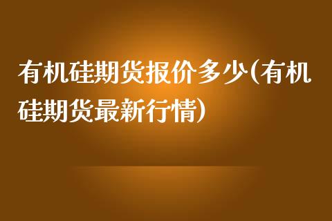 有机硅期货报价多少(有机硅期货最新行情)_期货品种_第1张_首骏网 有机硅期货报价多少(有机硅期货最新行情)_https://www.gzshoujun.com_期货品种_第1张