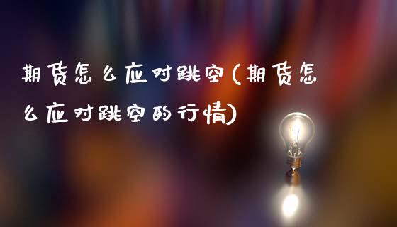 期货怎么应对跳空(期货怎么应对跳空的行情)_https://www.gzshoujun.com_基金理财_第1张