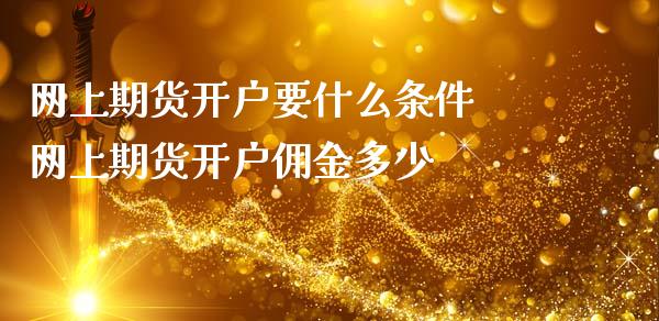 网上期货开户要什么条件 网上期货开户佣金多少_https://www.gzshoujun.com_期货开户_第1张