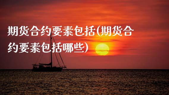 期货合约要素包括(期货合约要素包括哪些)_https://www.gzshoujun.com_期货行情_第1张